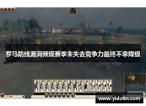 罗马防线漏洞频现赛季末失去竞争力最终不幸降级