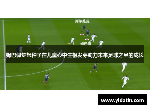 姆巴佩梦想种子在儿童心中生根发芽助力未来足球之星的成长
