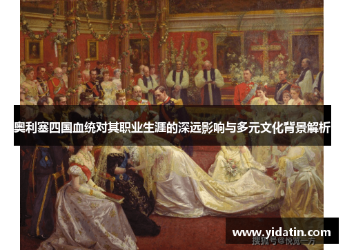 奥利塞四国血统对其职业生涯的深远影响与多元文化背景解析