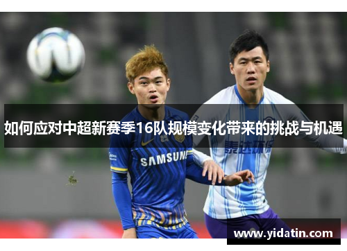 如何应对中超新赛季16队规模变化带来的挑战与机遇