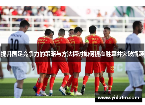 提升国足竞争力的策略与方法探讨如何提高胜算并突破瓶颈
