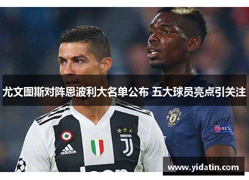 尤文图斯对阵恩波利大名单公布 五大球员亮点引关注