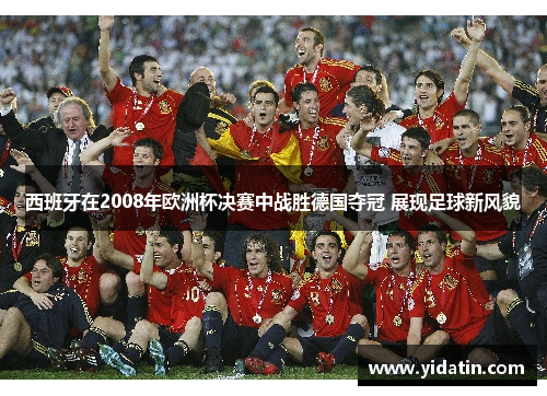 西班牙在2008年欧洲杯决赛中战胜德国夺冠 展现足球新风貌
