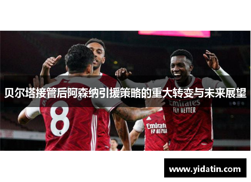 贝尔塔接管后阿森纳引援策略的重大转变与未来展望