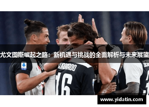 尤文图斯崛起之路：新机遇与挑战的全面解析与未来展望