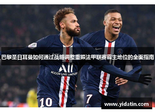巴黎圣日耳曼如何通过战略调整重振法甲联赛霸主地位的全面指南